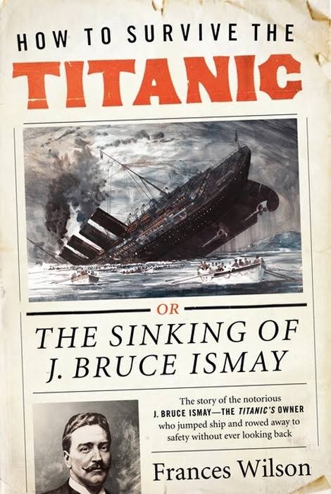 wilson, frances - how to survive the titanic, or the sinking of j bruce ismay